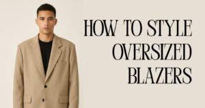 How to Style Oversized Blazers for Ultimate Chic